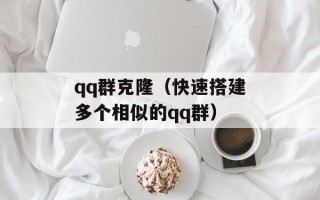 qq群克隆（快速搭建多个相似的qq群）