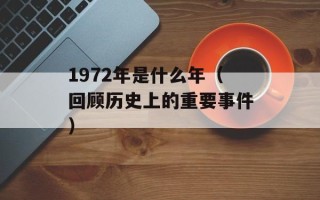 1972年是什么年（回顾历史上的重要事件）