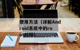 root权限的作用和使用方法（详解Android系统中的root权限）