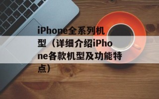iPhone全系列机型（详细介绍iPhone各款机型及功能特点）