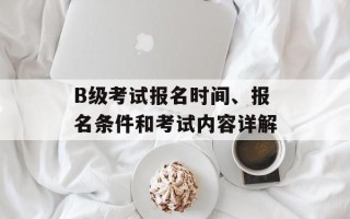 B级考试报名时间、报名条件和考试内容详解