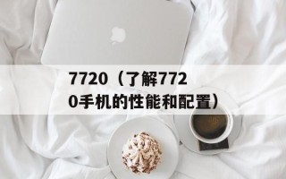7720（了解7720手机的性能和配置）
