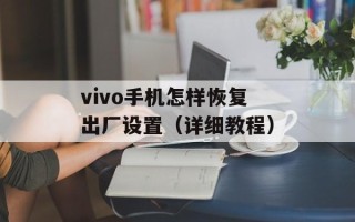vivo手机怎样恢复出厂设置（详细教程）