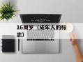 16周岁（成年人的标志）