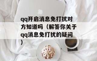 qq开启消息免打扰对方知道吗（解答你关于qq消息免打扰的疑问）