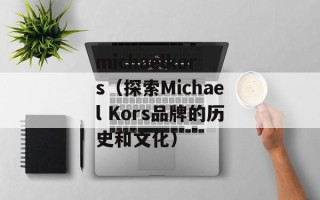 michaelkors（探索Michael Kors品牌的历史和文化）
