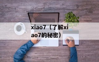 xiao7（了解xiao7的秘密）