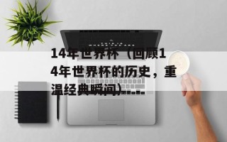 14年世界杯（回顾14年世界杯的历史，重温经典瞬间）