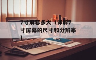 7寸屏幕多大（详解7寸屏幕的尺寸和分辨率）