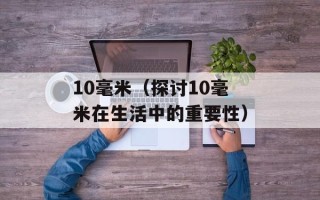10毫米（探讨10毫米在生活中的重要性）