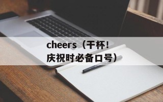 cheers（干杯！庆祝时必备口号）