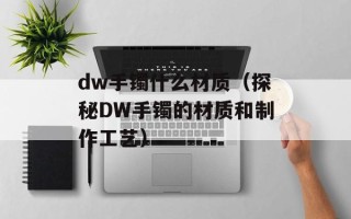 dw手镯什么材质（探秘DW手镯的材质和制作工艺）
