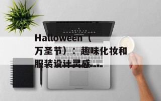 Halloween（万圣节）：趣味化妆和服装设计灵感
