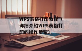 WPS表格打印教程（详细介绍WPS表格打印的操作步骤）