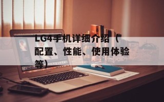LG4手机详细介绍（配置、性能、使用体验等）