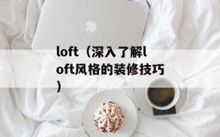 loft（深入了解loft风格的装修技巧）