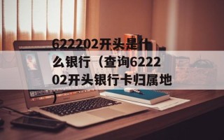 622202开头是什么银行（查询622202开头银行卡归属地）
