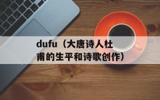 dufu（大唐诗人杜甫的生平和诗歌创作）