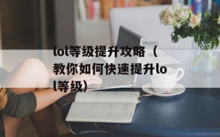 lol等级提升攻略（教你如何快速提升lol等级）