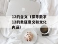 12的含义（探寻数字12的象征意义和文化内涵）