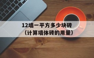 12墙一平方多少块砖（计算墙体砖的用量）