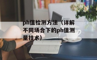 ph值检测方法（详解不同场合下的ph值测量技术）