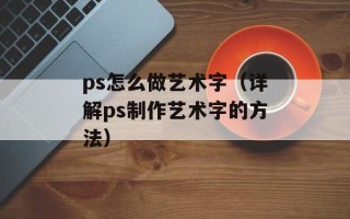 ps怎么做艺术字（详解ps制作艺术字的方法）
