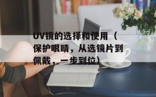 UV镜的选择和使用（保护眼睛，从选镜片到佩戴，一步到位）