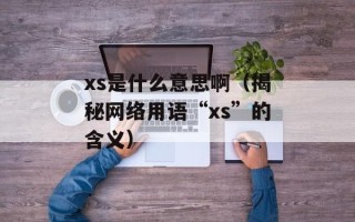 xs是什么意思啊（揭秘网络用语“xs”的含义）