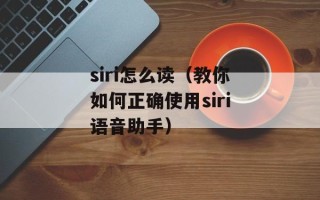 siri怎么读（教你如何正确使用siri语音助手）