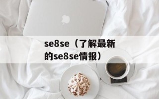 se8se（了解最新的se8se情报）