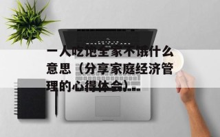 一人吃饱全家不饿什么意思（分享家庭经济管理的心得体会）
