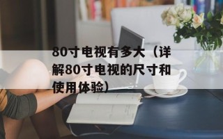 80寸电视有多大（详解80寸电视的尺寸和使用体验）