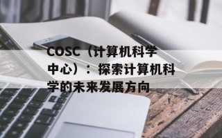 COSC（计算机科学中心）：探索计算机科学的未来发展方向