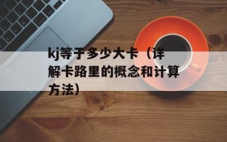 kj等于多少大卡（详解卡路里的概念和计算方法）