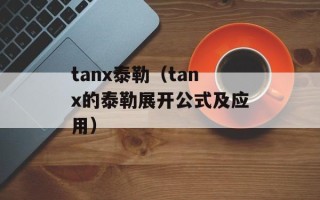 tanx泰勒（tanx的泰勒展开公式及应用）