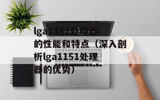 lga1151处理器的性能和特点（深入剖析lga1151处理器的优势）