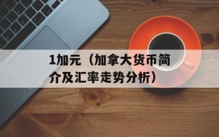 1加元（加拿大货币简介及汇率走势分析）