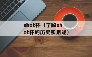 shot杯（了解shot杯的历史和用途）