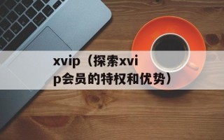xvip（探索xvip会员的特权和优势）