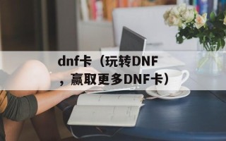dnf卡（玩转DNF，赢取更多DNF卡）