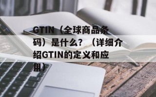 GTIN（全球商品条码）是什么？（详细介绍GTIN的定义和应用）