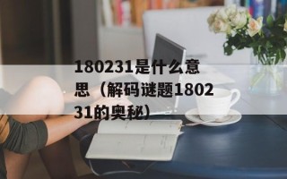 180231是什么意思（解码谜题180231的奥秘）