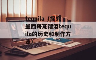 tequila（探究墨西哥蒸馏酒tequila的历史和制作方法）