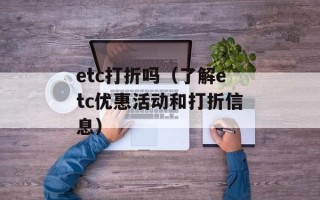 etc打折吗（了解etc优惠活动和打折信息）