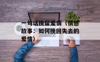 一句话挽留爱情（情感故事：如何挽回失去的爱情）