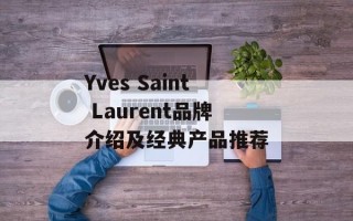Yves Saint Laurent品牌介绍及经典产品推荐