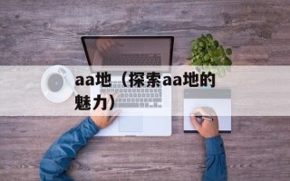 aa地（探索aa地的魅力）