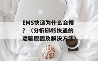 EMS快递为什么会慢？（分析EMS快递的运输原因及解决方法）
