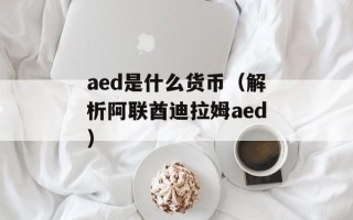 aed是什么货币（解析阿联酋迪拉姆aed）